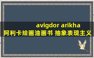 avigdor arikha 阿利卡绘画油画书 抽象表现主义大师